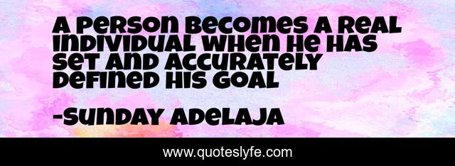 A person becomes a real individual when he has set and accurately defined his goal