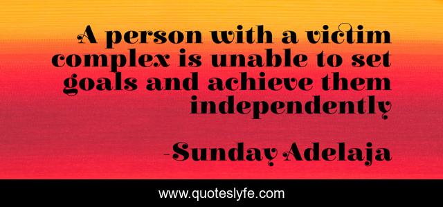A person with a victim complex is unable to set goals and achieve them independently
