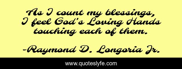 As I count my blessings, I feel God's Loving Hands touching each of them.