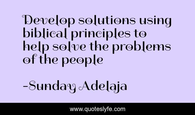 Develop solutions using biblical principles to help solve the problems of the people