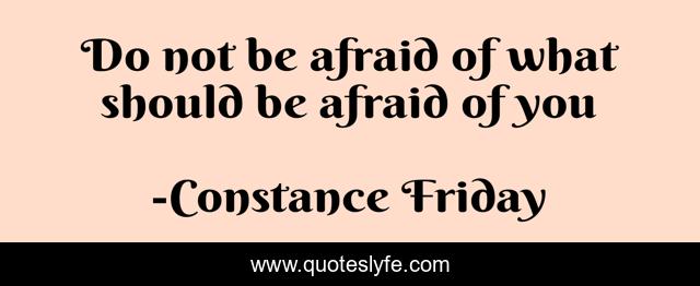 Do not be afraid of what should be afraid of you