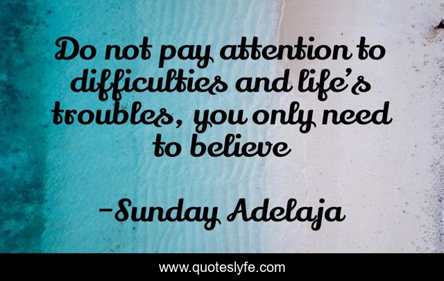 Do not pay attention to difficulties and life’s troubles, you only need to believe