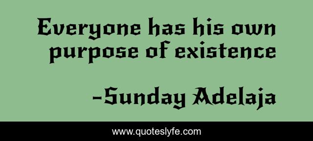 Everyone has his own purpose of existence