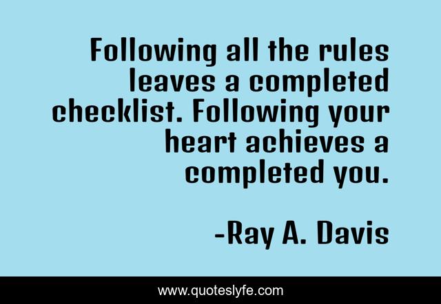 Following all the rules leaves a completed checklist. Following your heart achieves a completed you.