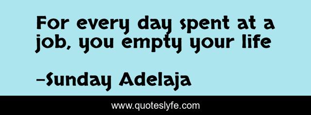 For every day spent at a job, you empty your life