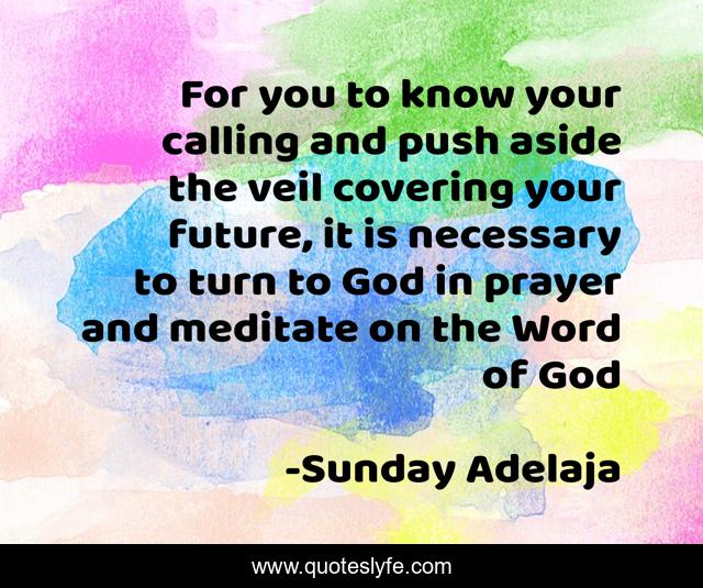 For you to know your calling and push aside the veil covering your future, it is necessary to turn to God in prayer and meditate on the Word of God