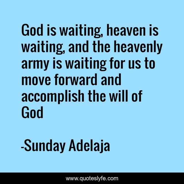 God is waiting, heaven is waiting, and the heavenly army is waiting for us to move forward and accomplish the will of God