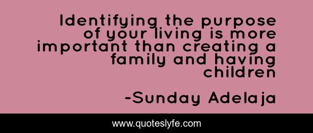 Identifying the purpose of your living is more important than creating a family and having children