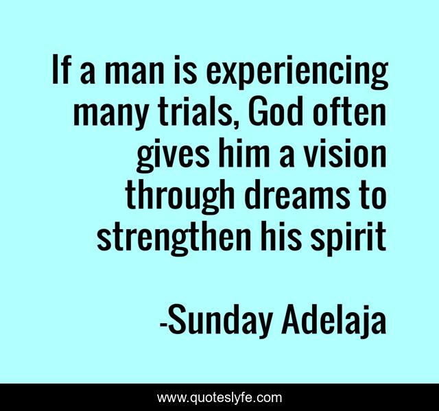 If a man is experiencing many trials, God often gives him a vision through dreams to strengthen his spirit