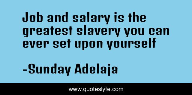 Job and salary is the greatest slavery you can ever set upon yourself