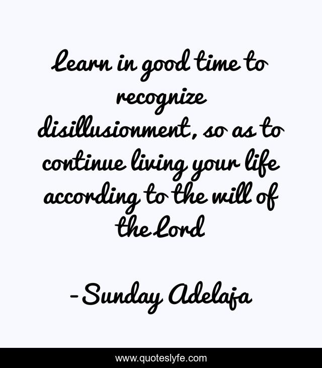 Learn in good time to recognize disillusionment, so as to continue living your life according to the will of the Lord