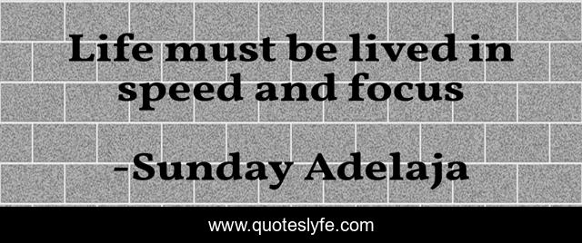 Life must be lived in speed and focus