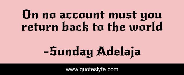 On no account must you return back to the world