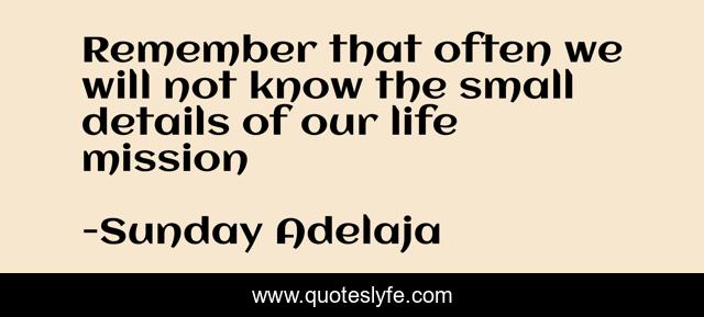 Remember that often we will not know the small details of our life mission