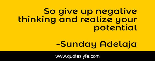 So give up negative thinking and realize your potential