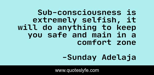 Sub-consciousness is extremely selfish, it will do anything to keep you safe and main in a comfort zone