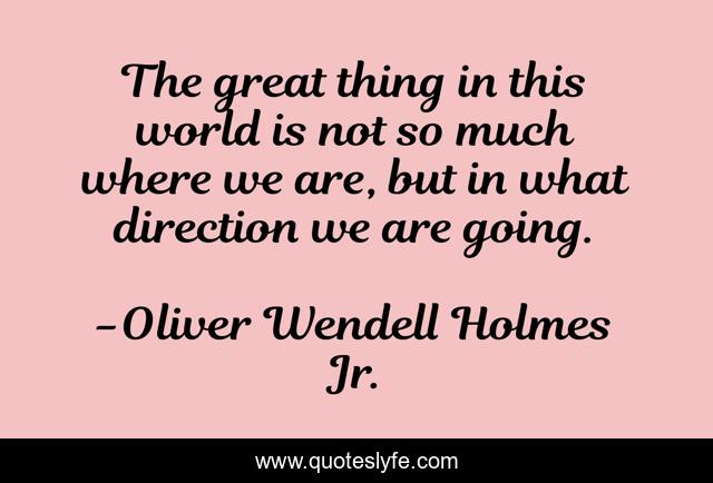 The great thing in this world is not so much where we are, but in what direction we are going.