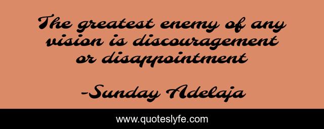 The greatest enemy of any vision is discouragement or disappointment