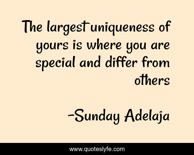 The largest uniqueness of yours is where you are special and differ from others