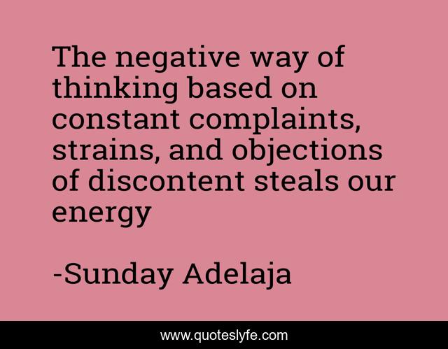 The negative way of thinking based on constant complaints, strains, and objections of discontent steals our energy