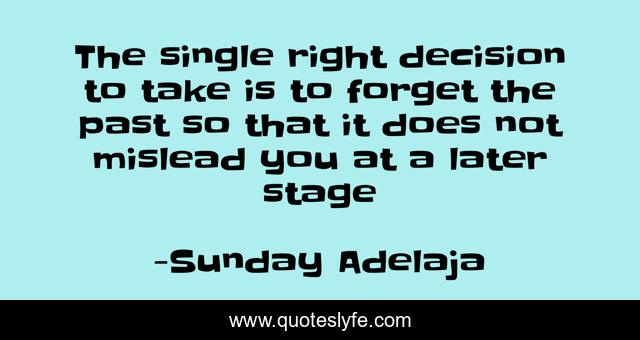 The single right decision to take is to forget the past so that it does not mislead you at a later stage