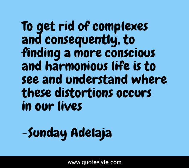 To get rid of complexes and consequently, to finding a more conscious and harmonious life is to see and understand where these distortions occurs in our lives