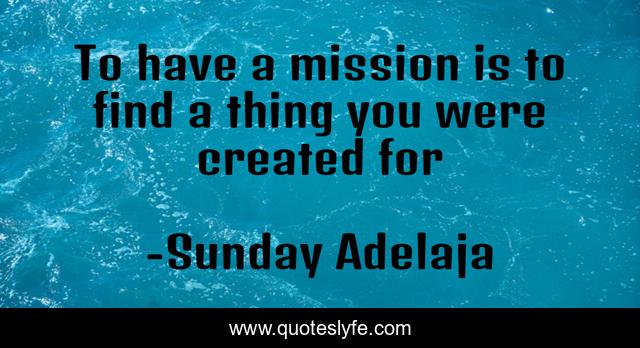 To have a mission is to find a thing you were created for