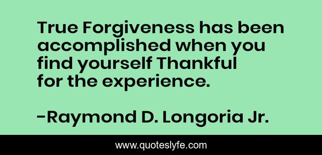 True Forgiveness has been accomplished when you find yourself Thankful for the experience.