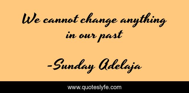 We cannot change anything in our past