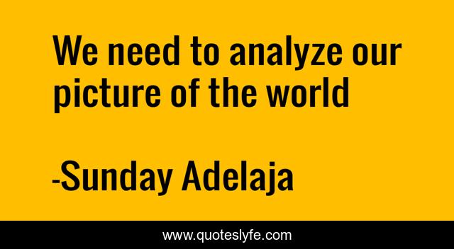 We need to analyze our picture of the world