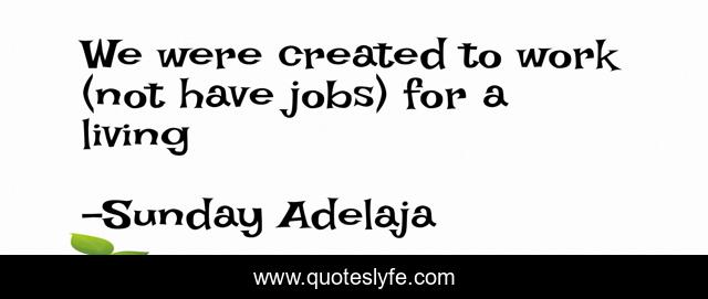 We were created to work (not have jobs) for a living