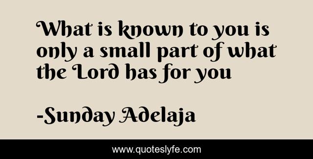 What is known to you is only a small part of what the Lord has for you