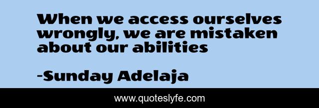 When we access ourselves wrongly, we are mistaken about our abilities