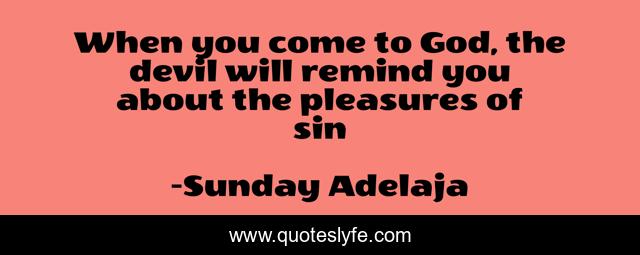 When you come to God, the devil will remind you about the pleasures of sin