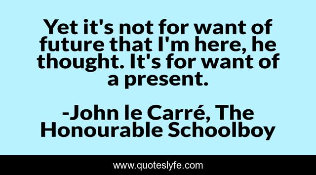 Yet it's not for want of future that I'm here, he thought. It's for want of a present.