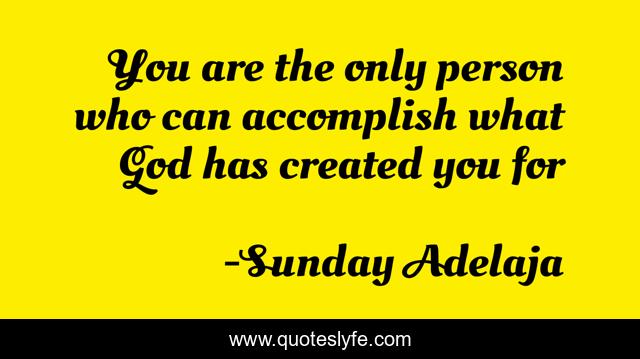 You are the only person who can accomplish what God has created you for