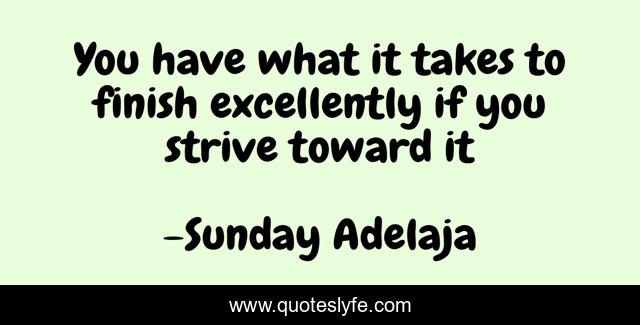You have what it takes to finish excellently if you strive toward it