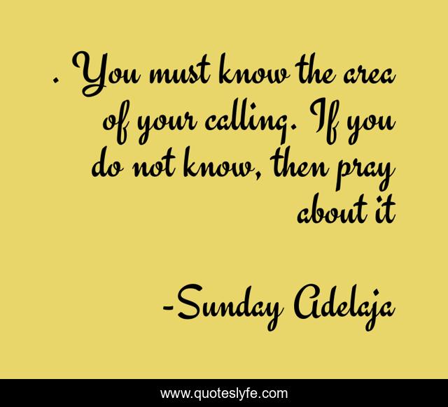 . You must know the area of your calling. If you do not know, then pray about it