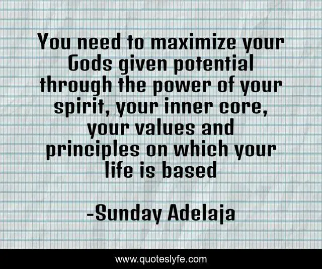You need to maximize your Gods given potential through the power of your spirit, your inner core, your values and principles on which your life is based