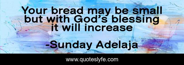 Your bread may be small but with God’s blessing it will increase
