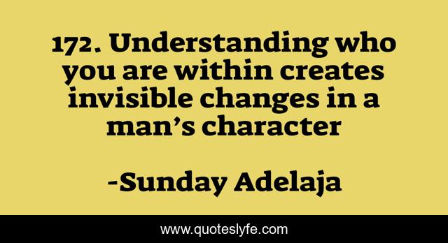 172. Understanding who you are within creates invisible changes in a man’s character