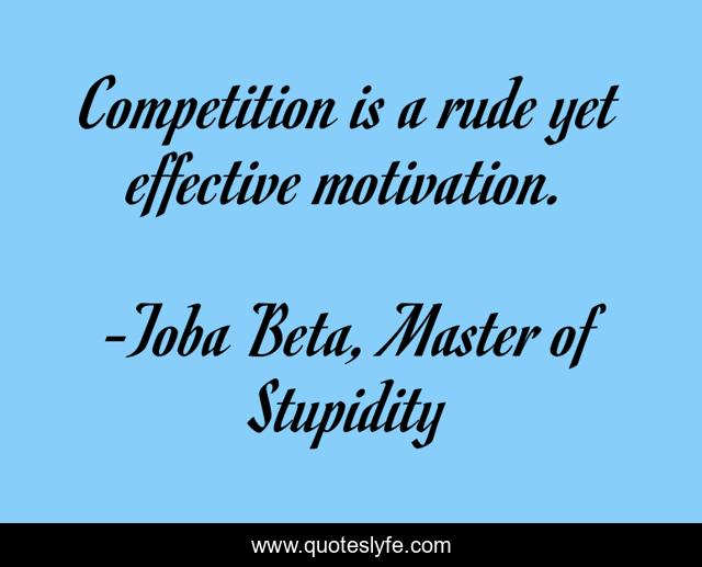 Competition is a rude yet effective motivation.