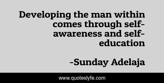 Developing the man within comes through self- awareness and self-education