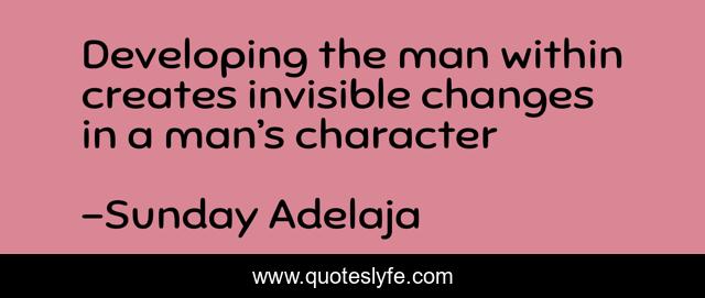 Developing the man within creates invisible changes in a man’s character