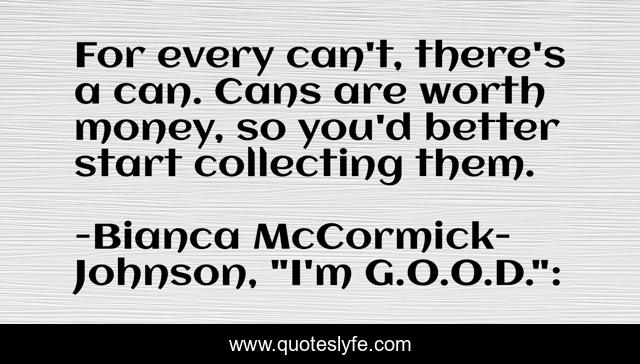 For every can't, there's a can. Cans are worth money, so you'd better start collecting them.