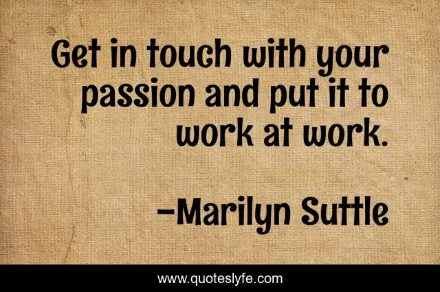 Get in touch with your passion and put it to work at work.