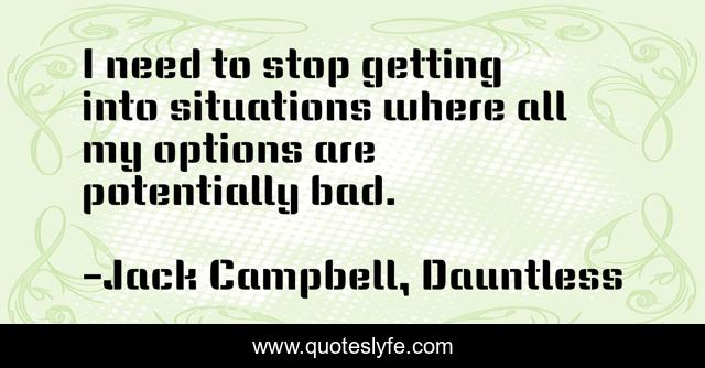 I need to stop getting into situations where all my options are potentially bad.