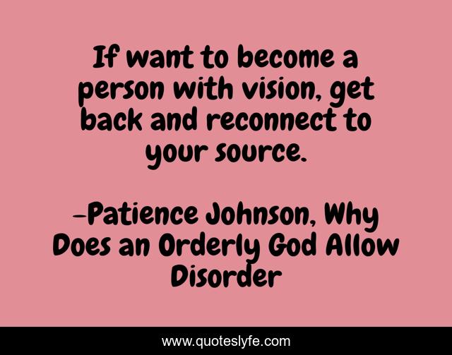 If want to become a person with vision, get back and reconnect to your source.