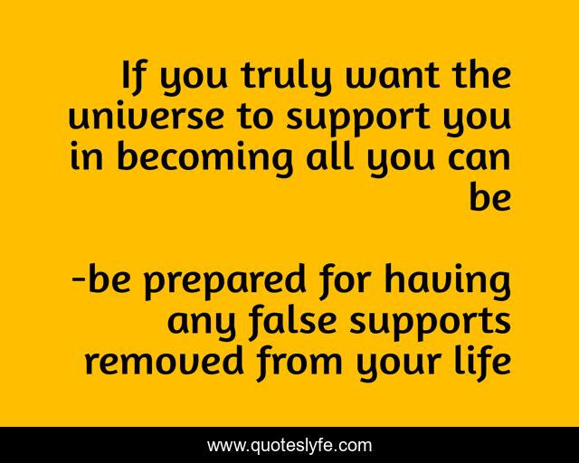 If you truly want the universe to support you in becoming all you can be