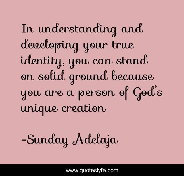 In understanding and developing your true identity, you can stand on solid ground because you are a person of God’s unique creation